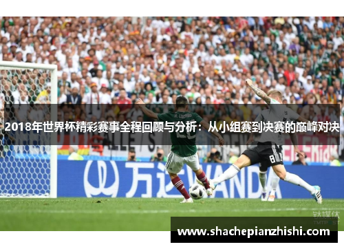 2018年世界杯精彩赛事全程回顾与分析：从小组赛到决赛的巅峰对决