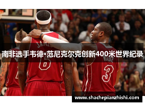 南非选手韦德·范尼克尔克创新400米世界纪录