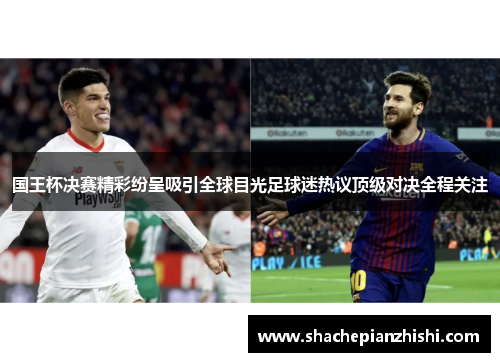 国王杯决赛精彩纷呈吸引全球目光足球迷热议顶级对决全程关注