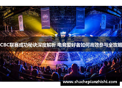 CBC联赛成功秘诀深度解析 电竞爱好者如何高效参与全攻略