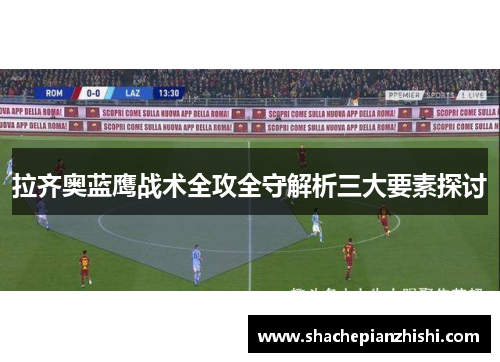 拉齐奥蓝鹰战术全攻全守解析三大要素探讨