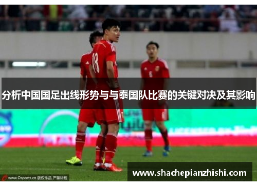 分析中国国足出线形势与与泰国队比赛的关键对决及其影响