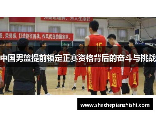 中国男篮提前锁定正赛资格背后的奋斗与挑战