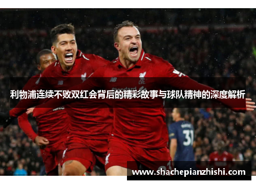 利物浦连续不败双红会背后的精彩故事与球队精神的深度解析