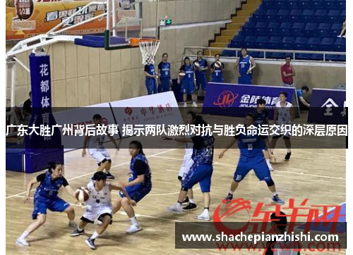 广东大胜广州背后故事 揭示两队激烈对抗与胜负命运交织的深层原因