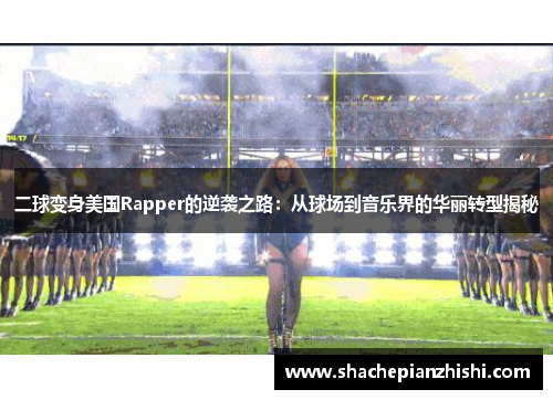二球变身美国Rapper的逆袭之路：从球场到音乐界的华丽转型揭秘