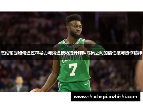 杰伦布朗如何通过领导力与沟通技巧提升球队成员之间的信任感与协作精神