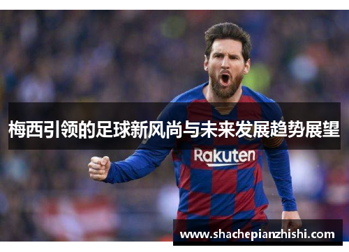 梅西引领的足球新风尚与未来发展趋势展望