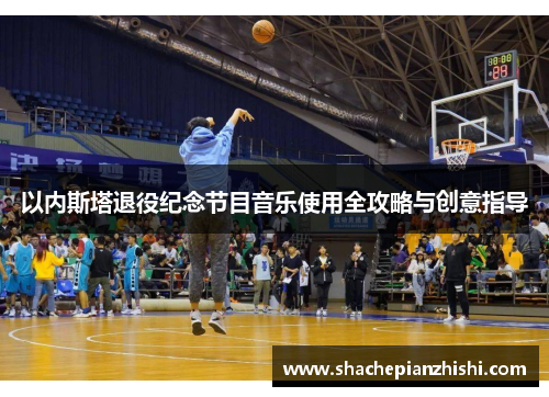 以内斯塔退役纪念节目音乐使用全攻略与创意指导