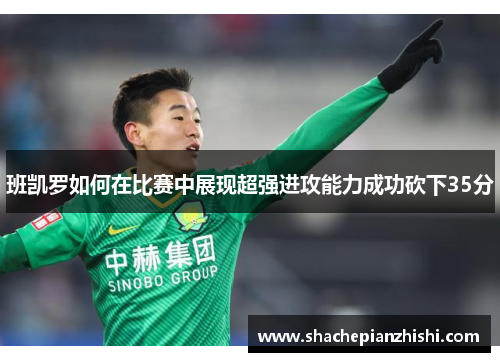 班凯罗如何在比赛中展现超强进攻能力成功砍下35分