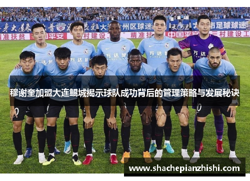 穆谢奎加盟大连鲲城揭示球队成功背后的管理策略与发展秘诀