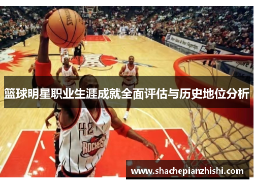篮球明星职业生涯成就全面评估与历史地位分析