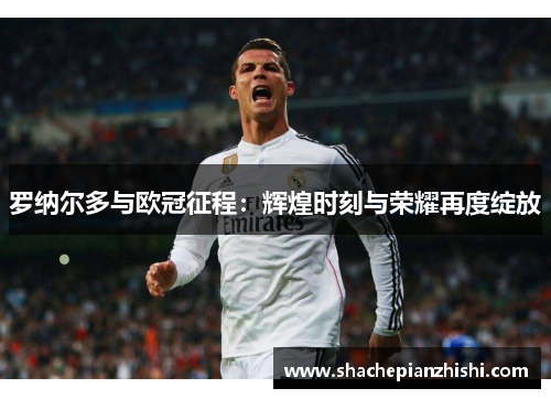 罗纳尔多与欧冠征程：辉煌时刻与荣耀再度绽放