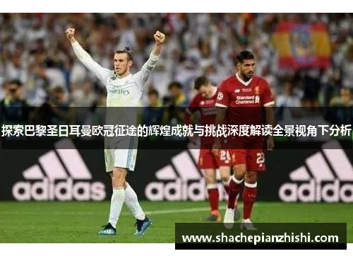 探索巴黎圣日耳曼欧冠征途的辉煌成就与挑战深度解读全景视角下分析 探索巴黎圣日耳曼欧冠征途的辉煌成就与挑战深度解读全景视角下分析