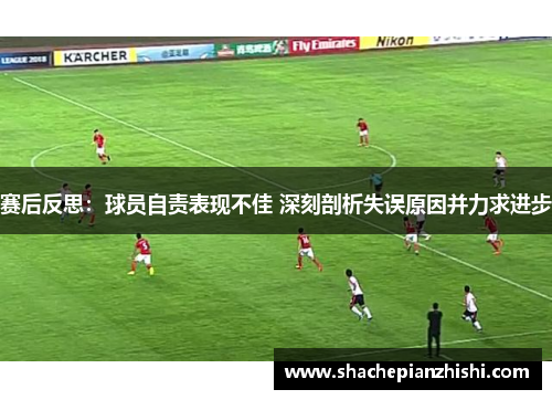赛后反思：球员自责表现不佳 深刻剖析失误原因并力求进步